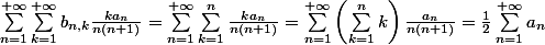 \sum_{n=1}^{+\infty} \sum_{k=1}^{+\infty} b_{n, k}\frac{ka_n}{n(n+1)} = \sum_{n=1}^{+\infty} \sum_{k=1}^{n} \frac{ka_n}{n(n+1)} = \sum_{n=1}^{+\infty} \left ( \sum_{k=1}^{n} k\right ) \frac{a_n}{n(n+1)} = \frac{1}{2} \sum_{n=1}^{+\infty} a_n
 \\ 